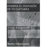 Libro: Domina El Diapasón De Tu Guitarra: A Través De Progre