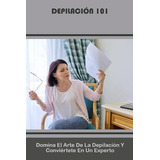 Depilación 101: Domina El Arte De La Depilación Y Conviértet