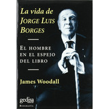 La Vida De Jorge Luis Borges - El Hombre En El Espejo Del Libro, De James Woodall. Editorial Gedisa, Tapa Blanda En Español, 1999