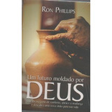 Livro Um Futuro Moldado Por Deus - Ron Phillips [2013]
