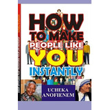 How To Make People Like You Instantly, De Anofienem, Ucheka. Editorial Oem, Tapa Blanda En Inglés