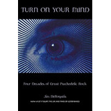 Turn On Your Mind: Four Decades Of Great Psychedelic Rock De Jim Derogatis Pela Hal Leonard Corporation (2013)