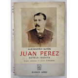 Juan Perez, Novela Inédita De Alejandro Korn