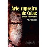 Libro: Arte Rupestre De Cuba: Desafíos Conceptuales (spanish