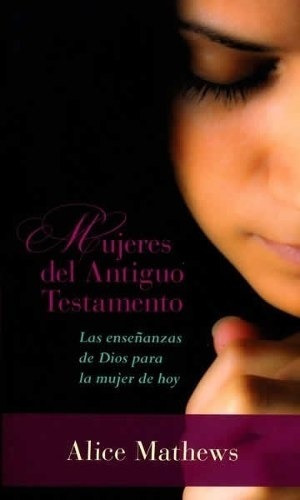 Mujeres Del Antiguo Testamento: Las Enseñanzas De Dios Para La Mujer De Hoy, De Alice Mathews. Editorial Portavoz, Tapa Blanda, Edición Bolsillo En Español, 2016