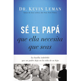 Sé El Papá Que Ella Necesita Que Seas, De Dr Kevin Leman. Editorial Grupo Nelson, Tapa Blanda En Español, 2014
