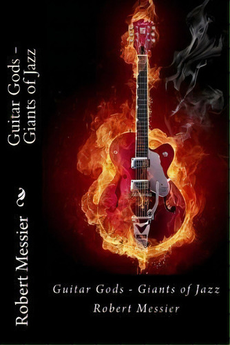 Guitar Gods : Guitar Gods - Giants Of Jazz, De Robert Messier. Editorial Createspace Independent Publishing Platform, Tapa Blanda En Inglés