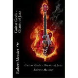 Guitar Gods : Guitar Gods - Giants Of Jazz, De Robert Messier. Editorial Createspace Independent Publishing Platform, Tapa Blanda En Inglés