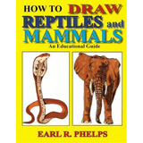 How To Draw Reptiles And Mammals, De Earl R Phelps. Editorial Phelps Publishing Company, Tapa Blanda En Inglés