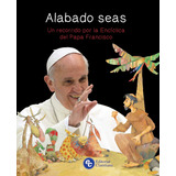 Alabado Seas-un Recorrido Por La Enciclica Del Papa Francisc