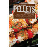 El Libro De Cocina De Pellets De Madera 2021: La Nueva Guia