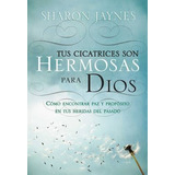 Tus Cicatrices Son Hermosas Para Dios - Sharon Jaynes
