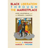 Black Liberation Through The Marketplace: Hope, Heartbreak, And The Promise Of America, De Ferguson, Rachel S.. Editorial Post Hill Pr, Tapa Blanda En Inglés