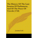 The History Of The Last Session Of Parliament, And Of The Peace Of Utrecht (1758), De Swift, Jonathan. Editorial Kessinger Pub Llc, Tapa Blanda En Inglés