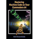 Libro Mastering Machine Code On Your Commodore 64 - Mark ...