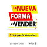 La Nueva Forma De Vender 7 Principios Fundamentales, De Madera Camacho, Javier., Vol. 1. Editorial Trillas, Tapa Blanda, Edición 1a En Español, 2019