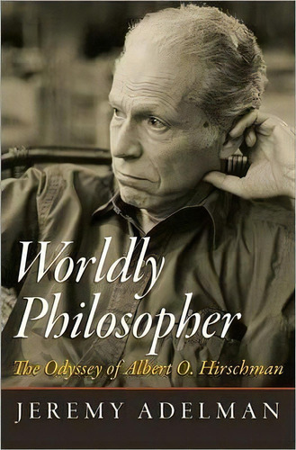 Worldly Philosopher : The Odyssey Of Albert O. Hirschman, De Jeremy Adelman. Editorial Princeton University Press, Tapa Dura En Inglés