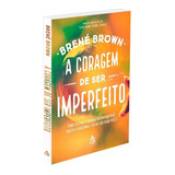 A Coragem De Ser Imperfeito: Como Aceitar A Própria Vulnerabilidade, Vencer A Vergonha E Ousar Ser Quem Você É, De Brown, Brené. Editorial Gmt Editores Ltda., Tapa Mole En Português, 2016