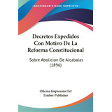 Decretos Expedidos Con Motivo De La Reforma Constitucional: Sobre Abolicion De Alcabalas (1896), De Oficina Impresora Del Timbre Publisher. Editorial Kessinger Pub Llc, Tapa Blanda En Español