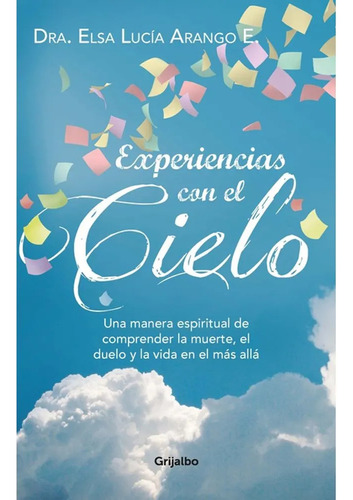 Experiencias Con El Cielo. Elsa Lucía Arango. Editorial Grijalbo En Español. Tapa Blanda