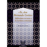 Livro -  Yo, Don Hernando Cortés. Reflexiones En Torno A La Escritura Cortesiana