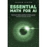 Essential Math For Ai: Exploring Linear Algebra, Probability