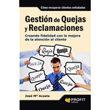 Gestión De Quejas Y Reclamaciones: Creando Fidelidad Con La Mejora De La Atención Al Cliente, De José María Acosta Vera. Editorial Profit, Tapa Blanda, Edición Primera En Español, 2012