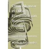 Como Alcanzar El Éxito Económico Con Buenos Hábitos: Lograr