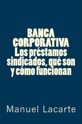 Libro Banca Corporativa. Los Prestamos Sindicados, Que So...