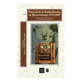 Historia De La Radiodifusión En Bucaramanga. 1929-2005, De Carlos Enrique Cogollo Romero. Serie 9588187600, Vol. 1. Editorial U. Industrial De Santander, Tapa Blanda, Edición 2007 En Español, 2007