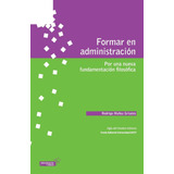 Libro: Formar En Administración: Por Una Nueva Fundamentació