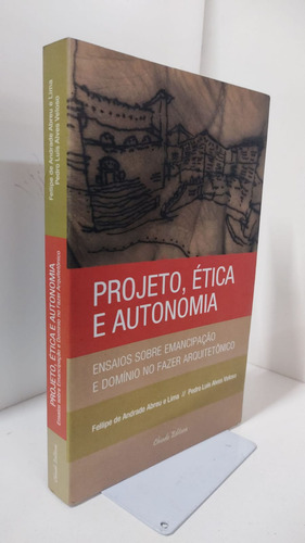 Projeto, Ética E Autonomia - Ensaios Sobre Emancipação E Domínio No Fazer Arquitetônico