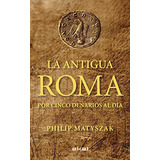 La Antigua Roma Por Cinco Denarios Al Día / Philip Matyszak