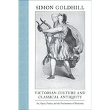 Victorian Culture And Classical Antiquity : Art, Opera, Fiction, And The Proclamation Of Modernity, De Simon Goldhill. Editorial Princeton University Press, Tapa Dura En Inglés