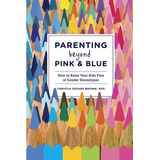 Parenting Beyong Pink & Blue - How To Raise Your Kids Free Of Gender Stereotypes, De Spears Brown, Chirstia. Editorial Clarkson Potter, Tapa Blanda En Inglés Internacional, 2014