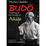Budo: Teachings Of The Founder Of Aikido, De Ueshiba, Morihei. Editorial Kodansha International, Tapa Blanda En Inglés