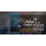 Atlas De La Ciudad Imaginada Tunja: Atlas De La Ciudad Imaginada Tunja, De Carlos Mario Rodríguez R.. Serie 9588642208, Vol. 1. Editorial U. De Boyacá, Tapa Blanda, Edición 2012 En Español, 2012