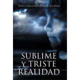 Sublime Y Triste Realidad, De Aguirre, Jesús Gregorio Zárate. Editorial Authorhouse, Tapa Dura En Español