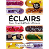 Eclairs: Easy, Elegant And Modern Recipes, De Christophe Adam. Editorial Robert Rose Inc, Tapa Blanda En Inglés