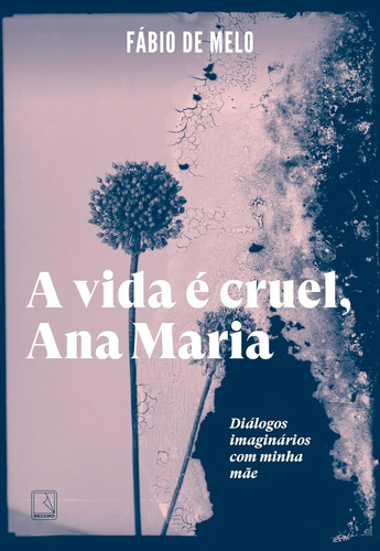 A Vida É Cruel, Ana Maria: Diálogos Imaginários Com Minha Mãe - Record; 1ª Edição - Novo - 2023