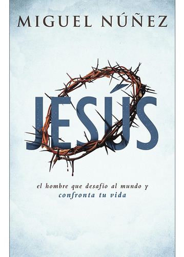 Jesús: El Hombre Que Desafió Al Mundo Y Confronta Tu Vida