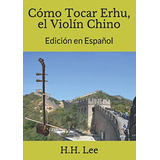 Como Tocar Erhu El Violin Chino: Edicion En Español
