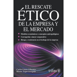 El Rescate Ético De La Empresa Y El Mercado, De Llano Cifuentes, Carlos Zagal Arreguin, Hector., Vol. 1. Editorial Trillas, Tapa Blanda, Edición 1a En Español, 2001
