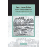 Cambridge Studies In Islamic Civilization: Guns For The Sultan: Military Power And The Weapons In..., De Gabor Agoston. Editorial Cambridge University Press, Tapa Blanda En Inglés