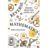 Reverse Mathematics : Proofs From The Inside Out, De John Stillwell. Editorial Princeton University Press, Tapa Dura En Inglés