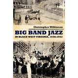 Big Band Jazz In Black West Virginia, 1930-1942, De Christopher Wilkinson. Editorial University Press Mississippi, Tapa Blanda En Inglés