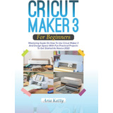 Libro: Cricut Maker 3 For Beginners 2022: Mastering Guide On