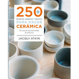 250 Secretos, Consejos Y Tecnicas Para Hacer Ceramica