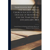 Thirteenth Report Of The Incorporated Church Society Of The Diocese Of Montreal, For The Year End..., De United Church Of England And Ireland. Editorial Legare Street Pr, Tapa Blanda En Inglés