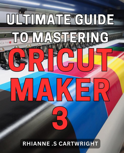 Libro: Ultimate Guide To Mastering Cricut Maker 3: Unleash T